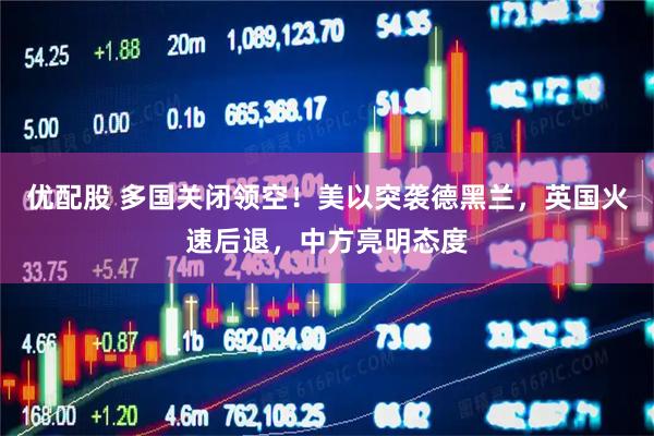 优配股 多国关闭领空！美以突袭德黑兰，英国火速后退，中方亮明态度