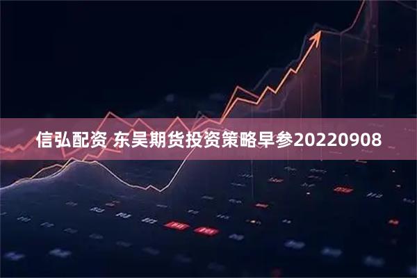信弘配资 东吴期货投资策略早参20220908