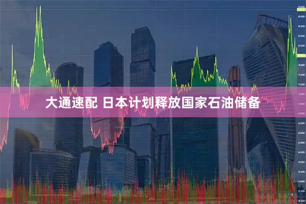 大通速配 日本计划释放国家石油储备