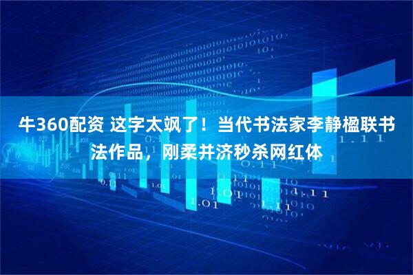牛360配资 这字太飒了！当代书法家李静楹联书法作品，刚柔并济秒杀网红体