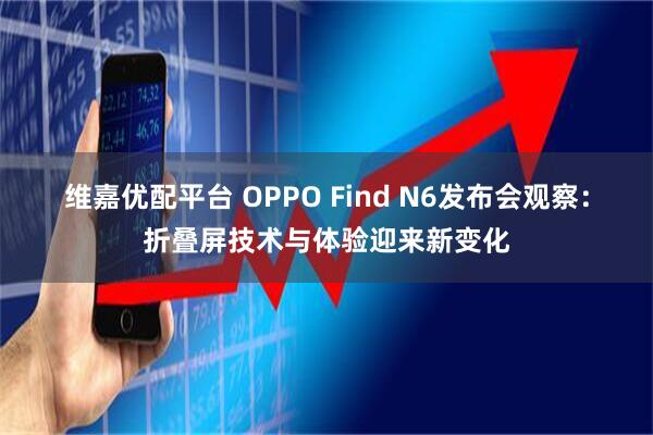 维嘉优配平台 OPPO Find N6发布会观察：折叠屏技术与体验迎来新变化