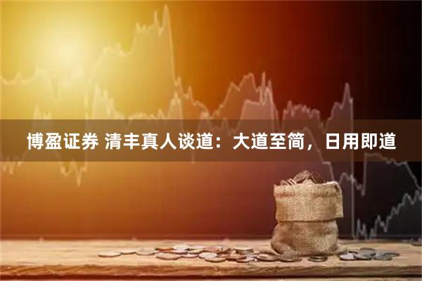 博盈证券 清丰真人谈道：大道至简，日用即道