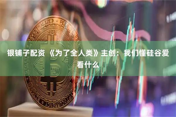 银铺子配资 《为了全人类》主创：我们懂硅谷爱看什么