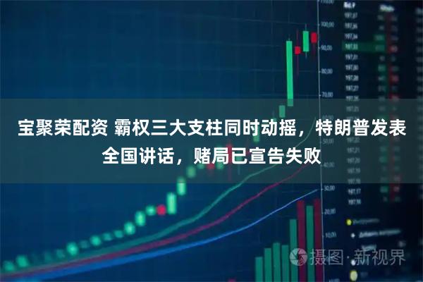 宝聚荣配资 霸权三大支柱同时动摇，特朗普发表全国讲话，赌局已宣告失败
