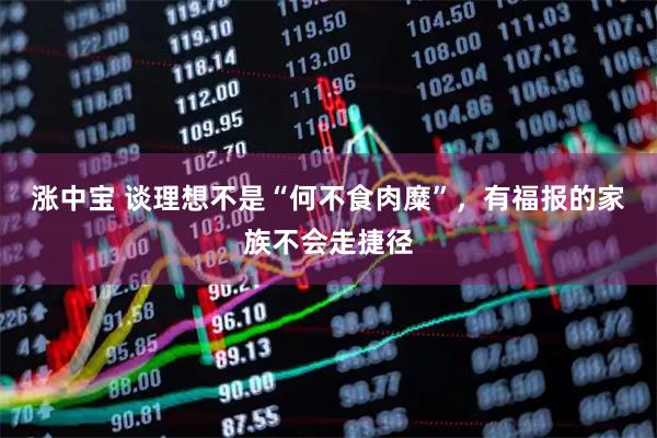 涨中宝 谈理想不是“何不食肉糜”，有福报的家族不会走捷径