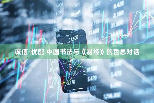 诚信-优配 中国书法与《易经》的哲思对话