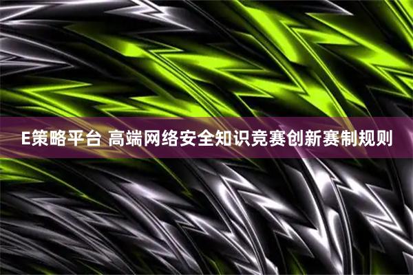 E策略平台 高端网络安全知识竞赛创新赛制规则