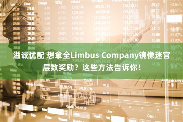 溢诚优配 想拿全Limbus Company镜像迷宫层数奖励?这些方法告诉你!