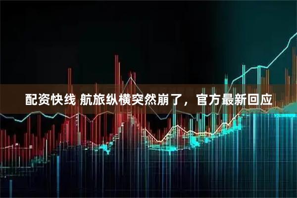 配资快线 航旅纵横突然崩了，官方最新回应