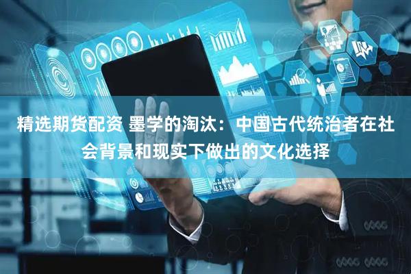 精选期货配资 墨学的淘汰：中国古代统治者在社会背景和现实下做出的文化选择