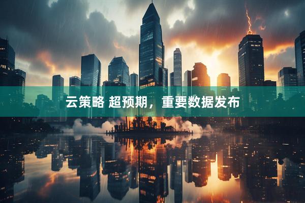 云策略 超预期,重要数据发布