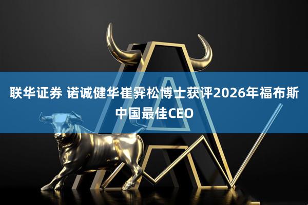 联华证券 诺诚健华崔霁松博士获评2026年福布斯中国最佳CEO