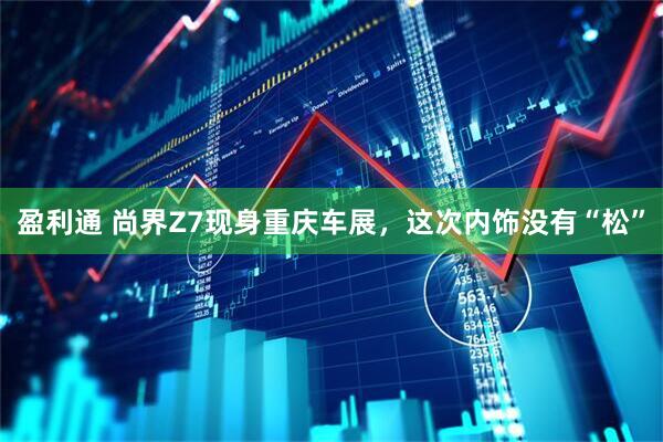 盈利通 尚界Z7现身重庆车展，这次内饰没有“松”