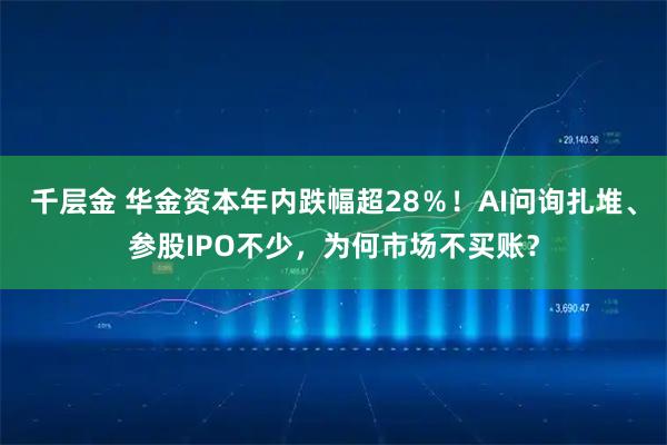 千层金 华金资本年内跌幅超28％！AI问询扎堆、参股IPO不少，为何市场不买账？