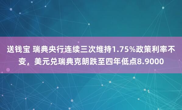 送钱宝 瑞典央行连续三次维持1.75%政策利率不变，美元兑瑞典克朗跌至四年低点8.9000