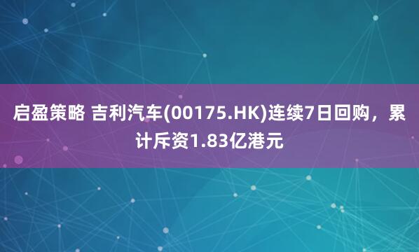 启盈策略 吉利汽车(00175.HK)连续7日回购，累计斥资1.83亿港元
