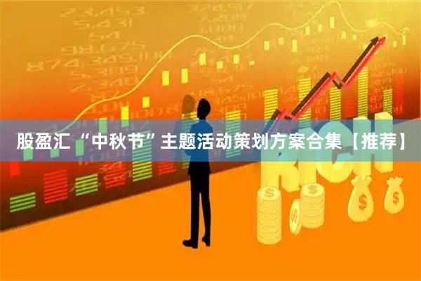 股盈汇 “中秋节”主题活动策划方案合集【推荐】