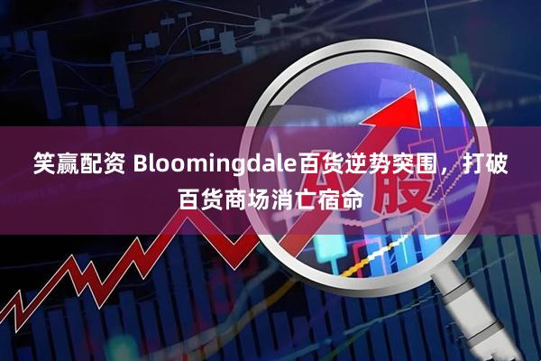 笑赢配资 Bloomingdale百货逆势突围，打破百货商场消亡宿命