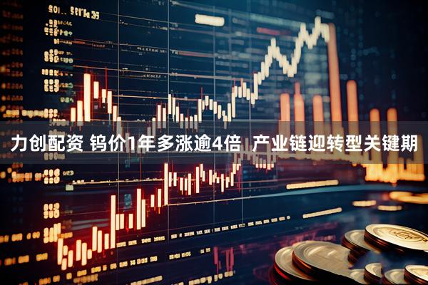 力创配资 钨价1年多涨逾4倍  产业链迎转型关键期
