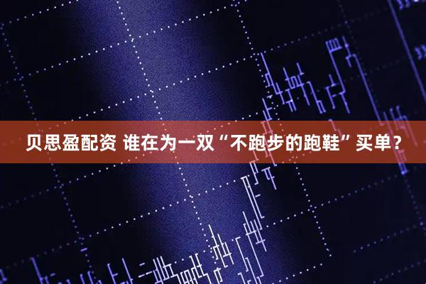 贝思盈配资 谁在为一双“不跑步的跑鞋”买单？
