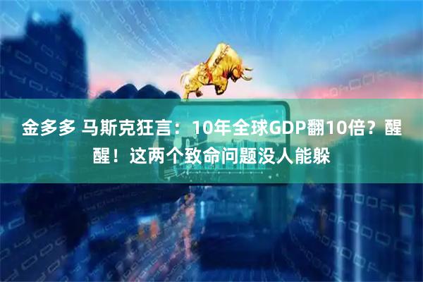 金多多 马斯克狂言：10年全球GDP翻10倍？醒醒！这两个致命问题没人能躲