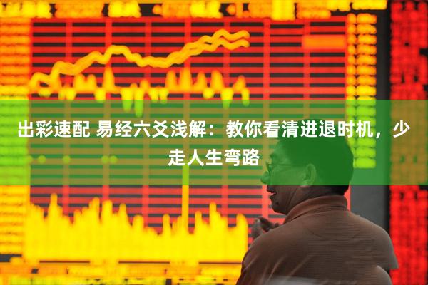出彩速配 易经六爻浅解：教你看清进退时机，少走人生弯路