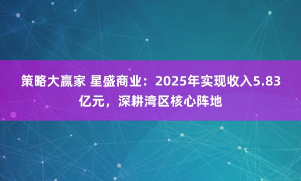 策略大赢家 星盛商业：2025年实现收入5.83亿元，深耕湾区核心阵地