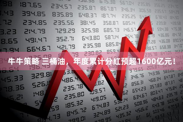 牛牛策略 三桶油，年度累计分红预超1600亿元！