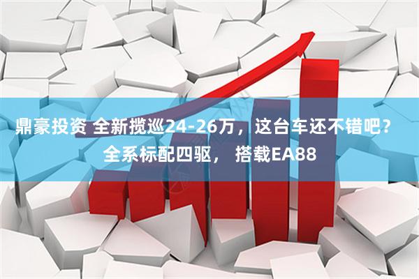 鼎豪投资 全新揽巡24-26万，这台车还不错吧？ 全系标配四驱， 搭载EA88