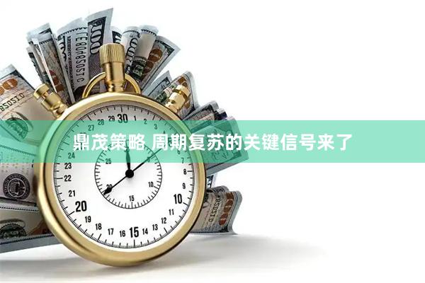 鼎茂策略 周期复苏的关键信号来了