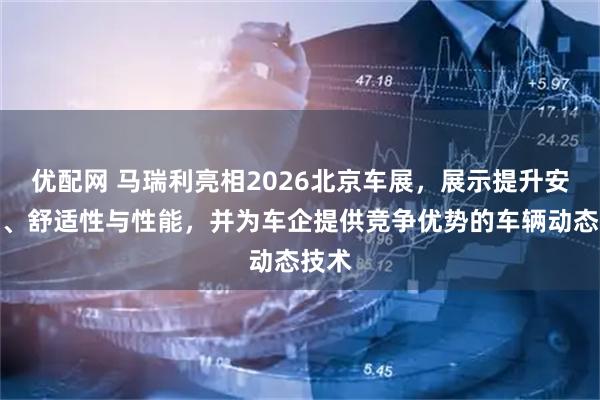 优配网 马瑞利亮相2026北京车展，展示提升安全性、舒适性与性能，并为车企提供竞争优势的车辆动态技术